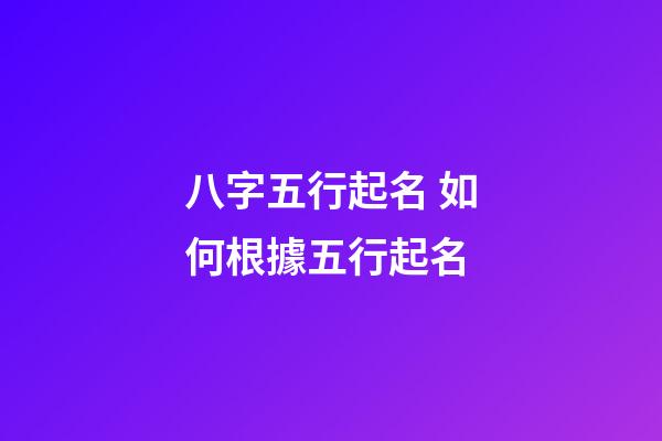 八字五行起名 如何根據五行起名